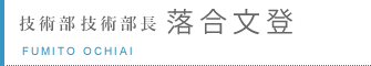 技術部　技術部長　落合文登