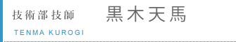 技術部　技師　黒木天馬